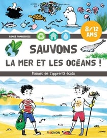 Sauvons la mer et les océans ! - Manuel de l'apprenti écolo