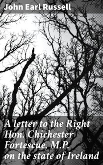 A letter to the Right Hon. Chichester Fortescue, M.P. on the state of Ireland - Insights into Irish struggles for independence and political reform