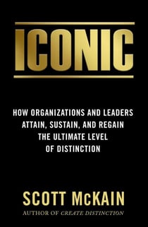 ICONIC - How Organizations and Leaders Attain, Sustain, and Regain the Highest Level of Distinction
