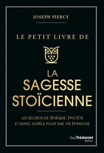 Le Petit livre de la sagesse stoïcienne - Les secrets de Sénèque, épictète et Marc Aurèle pour une vie épanouie