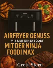 Airfryer Genuss mit der Ninja Foodi MAX Dual Zone - 120 Rezepte - knusprig, gesund und schnell aus der Heißluftfritteuse