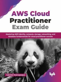 AWS Cloud Practitioner Exam Guide: Mastering AWS Identity, Compute, Storage, Networking, and Database Fundamentals for Cloud Practitioner Success