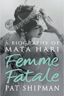 Femme Fatale - Love, Lies And The Unknown Life Of Mata Hari