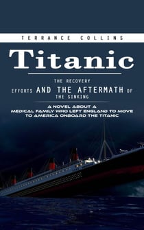 Titanic: The Recovery Efforts and the Aftermath of the Sinking (A Novel About a Medical Family Who Left England to Move to America Onboard the Titanic)