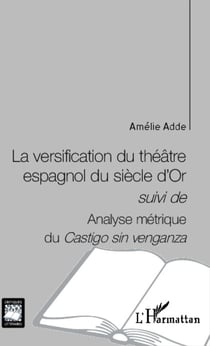 La versification du théâtre espagnol du siècle d'Or - <em>suivi de </em> - Analyse métrique du <em>Castigo sin venganza</em>