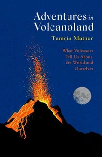Adventures in Volcanoland - What Volcanoes Tell Us About the World and Ourselves
