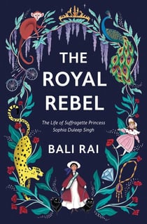 The Royal Rebel - The Life of Suffragette Princess Sophia Duleep Singh