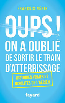 Oups ! On a oublié de sortir le train d'atterrissage - Histoires vraies et insolites de l'aérien