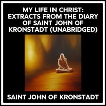 My Life In Christ: Extracts From The Diary Of Saint John Of Kronstadt (Unabridged)