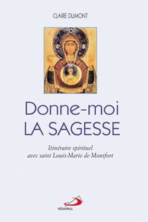 Donne-moi la Sagesse - Itinéraire spirituel avec saint Louis-Marie de Montfort