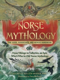 Norse Mythology: The Gods, Goddesses, and Heroes Handbook - From Vikings to Valkyries, an Epic Who's Who in Old Norse Mythology