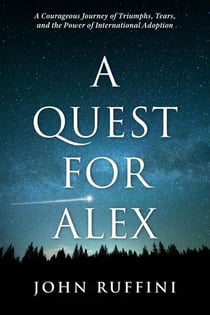 A Quest for Alex: A Courageous Journey of Triumphs, Tears, and the Power of International Adoption