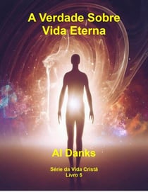 A Verdade Sobre Vida Eterna - Série da Vida Cristã, #5