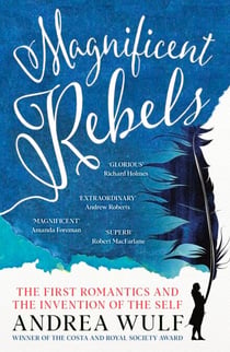 Magnificent Rebels - The First Romantics and the Invention of the Self