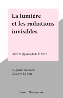 La lumière et les radiations invisibles - Avec 55 figures dans le texte