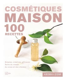 Cosmétiques maison - 100 recettes simples, créatives, efficaces, soins du visage, du corps et des cheveux