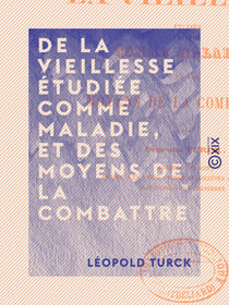 De la vieillesse étudiée comme maladie, et des moyens de la combattre