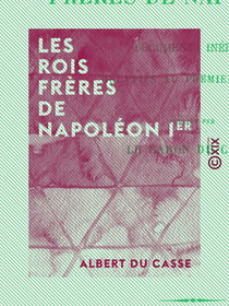 Les Rois frères de Napoléon Ier - Documents inédits relatifs au Premier Empire