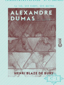 Alexandre Dumas - Sa vie, son temps, ses œuvres