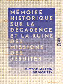 Mémoire historique sur la décadence et la ruine des missions des jésuites - Dans le bassin de La Plata, leur état actuel