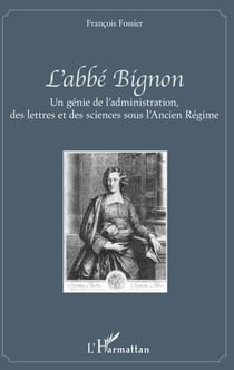 L'abbé Bignon - Un génie de l'administration, des lettres et des sciences sous l'Ancien Régime