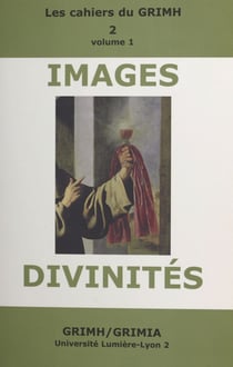 Images et divinités (1) - Actes du 2e Congrès international du GRIMH, Lyon, 16-18 novembre 2000, en hommage à Monique Roumette
