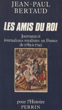 Les Amis du Roi - Journaux et journalistes royalistes en France de 1789 à 1792
