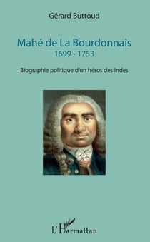 Mahé de La Bourdonnais - 1699 - 1753 - Biographie politique d'un héros des Indes