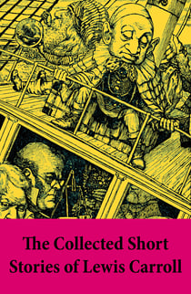 The Collected Short Stories of Lewis Carroll - A Tangled Tale + Bruno’s Revenge and Other Stories + What the Tortoise Said to Achilles
