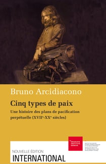 Cinq types de paix - Une histoire des plans de pacification perpétuelle (XVIIe-XXe siècles)