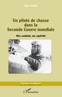 Un pilote de chasse dans la Seconde Guerre mondiale - Mes combats, ma captivité