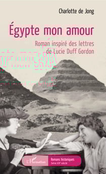 Égypte mon amour - Roman inspiré des lettres de Lucie Duff Gordon