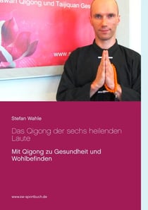 Das Qigong der sechs heilenden Laute - Mit Qigong zu Gesundheit und Wohlbefinden