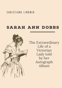 Sarah Ann Dobbs - The Extraordinary Life of a Victorian Lady told by her Autograph Album