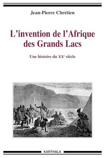 L'invention de l'Afrique des Grands Lacs - Une histoire du XXe siècle