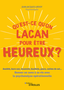 Qu'est-ce qu'on Lacan pour être heureux ? - Anxiété, burn-out, insomnie, boulimie, peurs, estime de soi... - Donner un sens à sa vie avec la psychologie opérationnelle