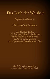 Das Buch der Weisheit, Sapientia Salomonis - Die Weisheit Salomos, das 2. Buch der Apokryphen aus der Bibel - Die Weisheit Gottes, offenbart durch den König Salomo, ist das höchste Gut des Lebens und weist dem Menschen den Weg von der Dunkelheit zum Licht