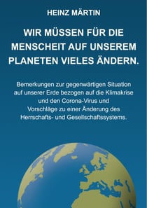 Wir müssen für die Menschheit auf unserem Planeten Vieles ändern. - Bemerkungen zur gegenwärtigen Situation auf unserer Erde bezogen auf die Klimakrise und den Corona-Virus und Vorschläge zu einer Änderung des Herrschafts- und Gesellschaftssystems.