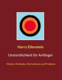 Unsterblichkeit für Anfänger - Mythen, Methoden, Motivationen und Probleme