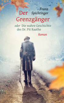 Der Grenzgänger oder Die wahre Geschichte des Dr. Pit Raathe - Roman