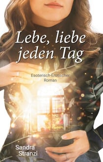 Lebe, liebe jeden Tag - Esoterisch-Erotischer Roman