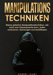 Manipulationstechniken - Erlerne geheime Manipulationstechniken, wie kann man Körpersprache lesen, jeden analysieren, überzeugen und beeinflussen