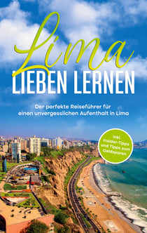 Lima lieben lernen - Der perfekte Reiseführer für einen unvergesslichen Aufenthalt in Lima - inkl. Insider-Tipps und Tipps zum Geldsparen