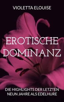 Erotische Dominanz - Die Highlights der letzten neun Jahre als Edelhure
