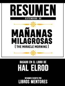 Resumen Extendido De Mañanas Milagrosas (The Miracle Morning) - Basado En El Libro De Hal Elrod