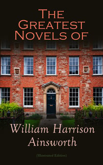 The Greatest Novels of William Harrison Ainsworth (Illustrated Edition) - The Lancashire Witches, Rookwood, Jack Sheppard, The Tower of London, Guy Fawkes, Old Saint Paul's, Windsor Castle, Auriol…