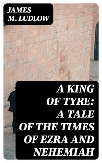 A King of Tyre: A Tale of the Times of Ezra and Nehemiah