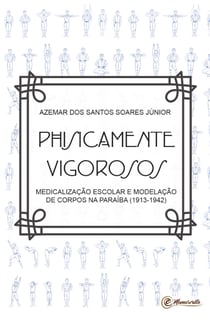 Physicamente vigorosos - Medicalização escolar e modelação dos corpos na Paraíba (1913-1942)