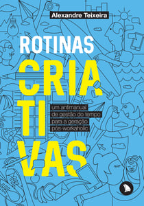 Rotinas criativas - Um antimanual de gestão do tempo para a geração pós-workaholic