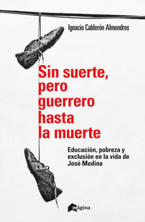 Sin suerte, pero guerrero hasta la muerte - Educación, pobreza y exclusión en la vida de José Medina